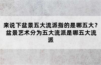 来说下盆景五大流派指的是哪五大？ 盆景艺术分为五大流派是哪五大流派